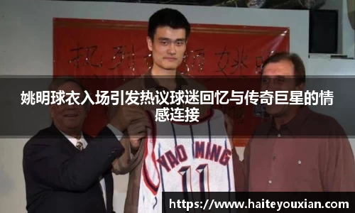 姚明球衣入场引发热议球迷回忆与传奇巨星的情感连接