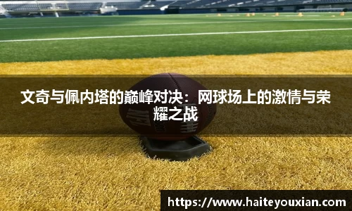 文奇与佩内塔的巅峰对决：网球场上的激情与荣耀之战